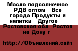 Масло подсолнечное РДВ оптом - Все города Продукты и напитки » Другое   . Ростовская обл.,Ростов-на-Дону г.